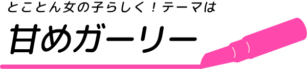 読モみたいに可愛く！テーマはキュート＆ガーリー