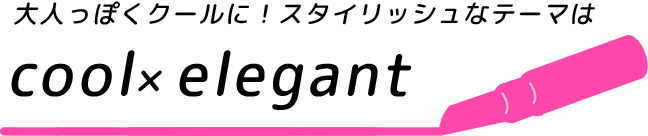 上品さのある綺麗めガーリーな女性をイメージ！テーマは”cool&elegant”