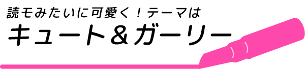 読モみたいに可愛く！テーマはキュート＆ガーリー