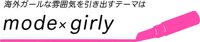 海外ガールな雰囲気を引き出すテーマはmode×girly
